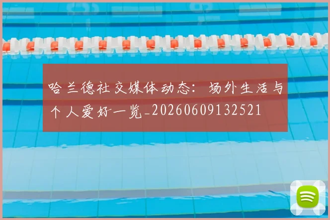 哈兰德社交媒体动态:场外生活与个人爱好一览_20260609132521