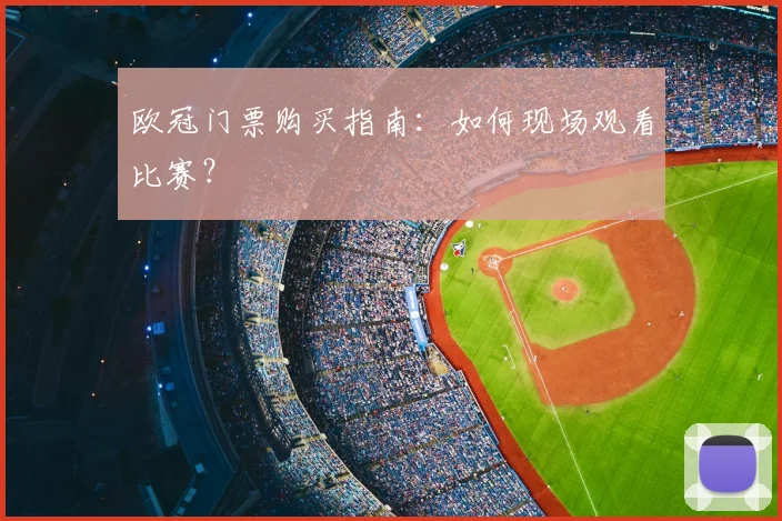 欧冠门票购买指南:如何现场观看比赛?
