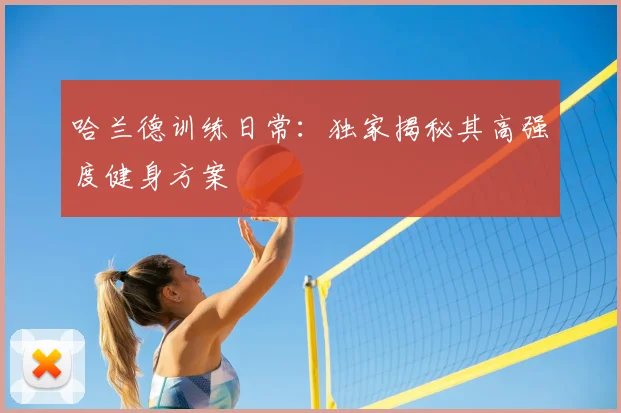 哈兰德训练日常:独家揭秘其高强度健身方案