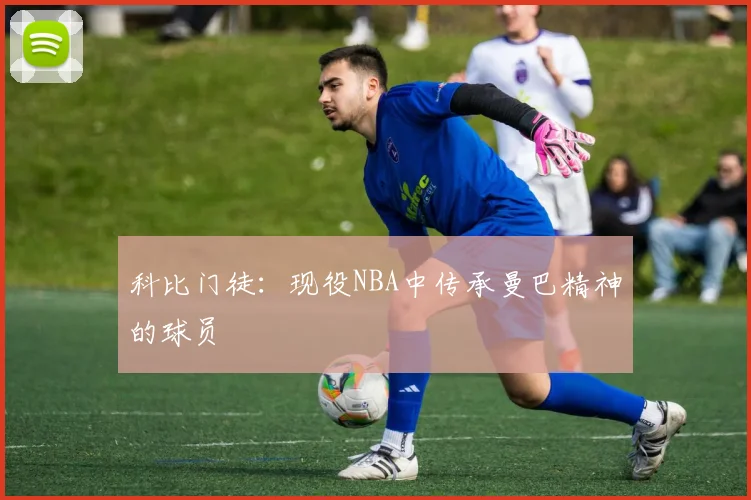 科比门徒：现役NBA中传承曼巴精神的球员