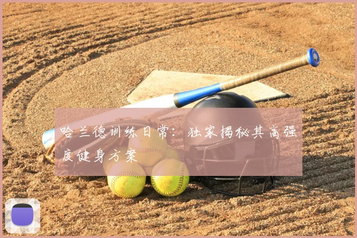 哈兰德训练日常:独家揭秘其高强度健身方案