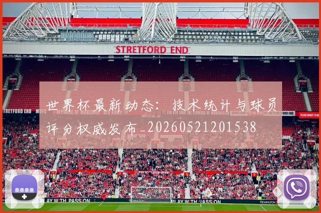 世界杯最新动态：技术统计与球员评分权威发布_20260521201538
