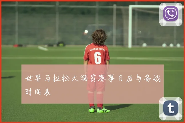 世界马拉松大满贯赛事日历与备战时间表