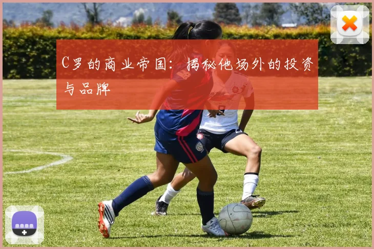 C罗的商业帝国:揭秘他场外的投资与品牌