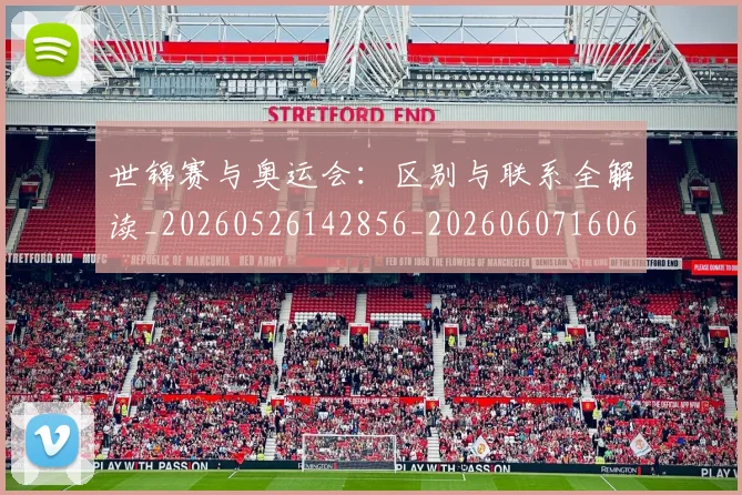 世锦赛与奥运会:区别与联系全解读_20260526142856_20260607160658