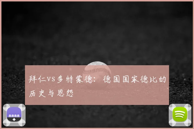拜仁vs多特蒙德：德国国家德比的历史与恩怨