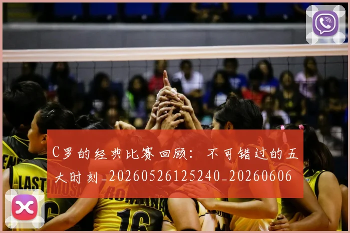 C罗的经典比赛回顾:不可错过的五大时刻_20260526125240_20260606165512
