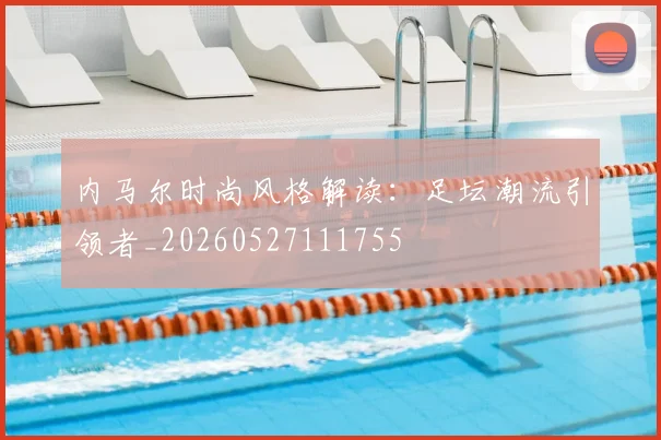 内马尔时尚风格解读:足坛潮流引领者_20260527111755