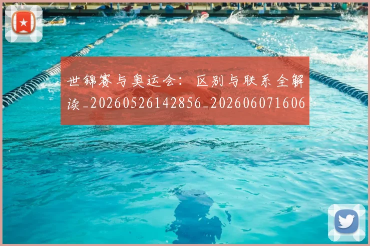 世锦赛与奥运会：区别与联系全解读_20260526142856_20260607160658