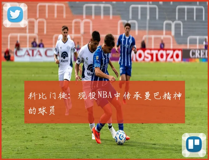 科比门徒:现役NBA中传承曼巴精神的球员