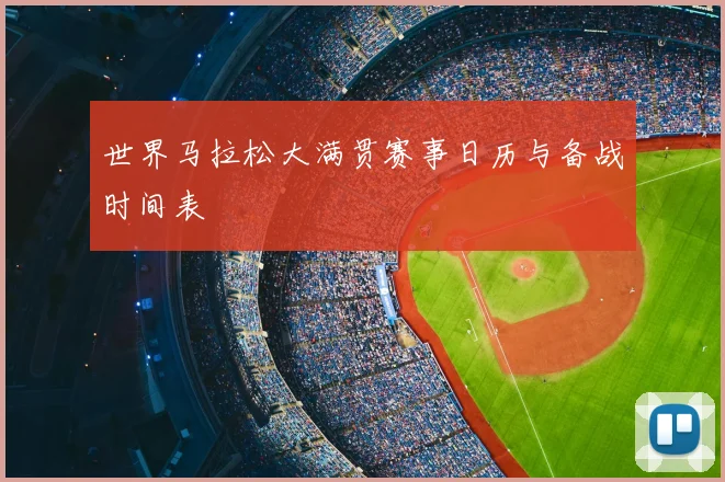 世界马拉松大满贯赛事日历与备战时间表